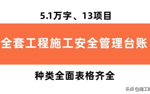 全套工程施工安全管理臺(tái)賬，5.1萬(wàn)字、13項(xiàng)目，種類全面表格齊全（工程安全生產(chǎn)臺(tái)賬范本表格）