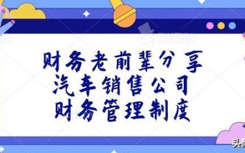財務(wù)老前輩分享：汽車銷售公司財務(wù)管理制度，收藏版