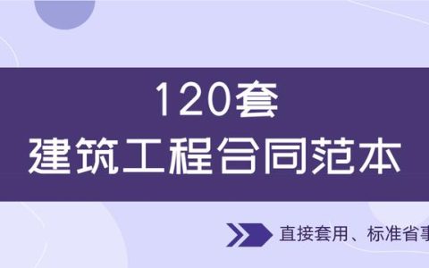 120套建筑工程合同范本，直接套用，省事標準，不再因合同賠錢（建筑工程合同解釋一全文）