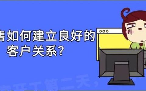 銷售應(yīng)如何建立良好的客戶關(guān)系？（銷售應(yīng)如何建立良好的客戶關(guān)系管理）